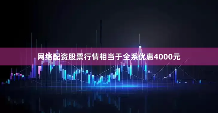 网络配资股票行情相当于全系优惠4000元